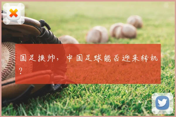国足换帅,中国足球能否迎来转机?