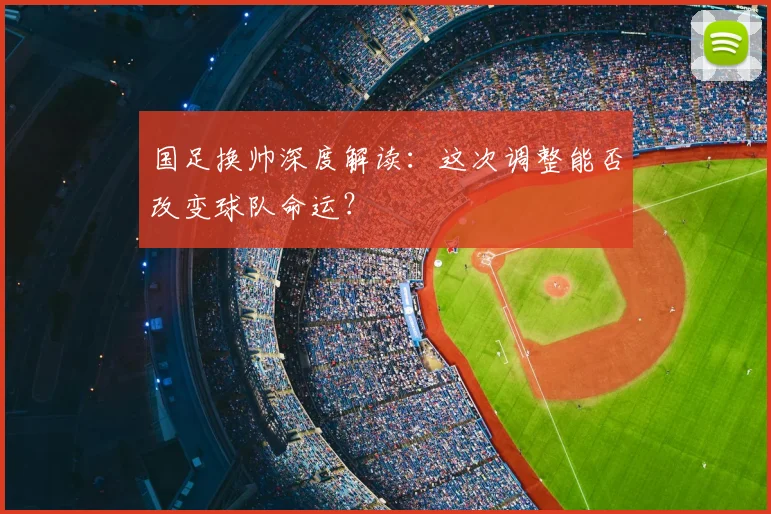 国足换帅深度解读:这次调整能否改变球队命运?