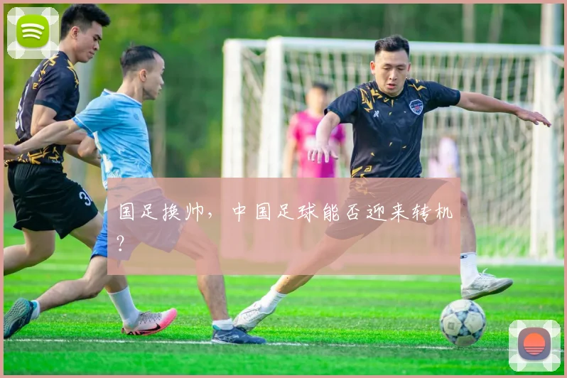 国足换帅,中国足球能否迎来转机?