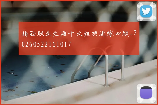 梅西职业生涯十大经典进球回顾_20260522161017