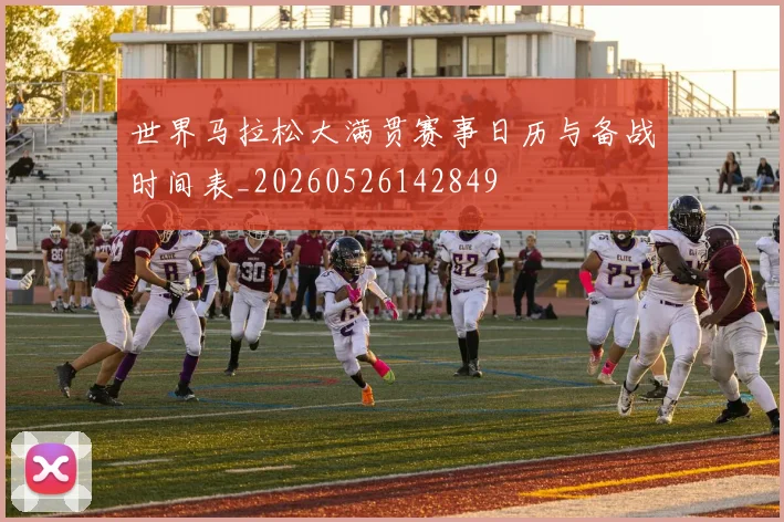 世界马拉松大满贯赛事日历与备战时间表_20260526142849