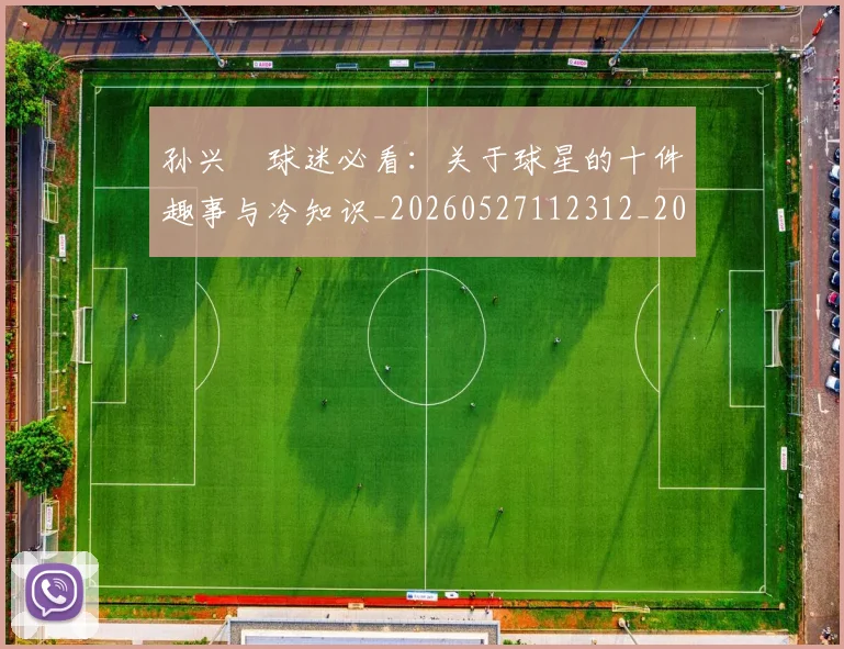 孙兴慜球迷必看:关于球星的十件趣事与冷知识_20260527112312_20260609174827