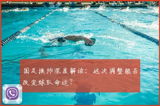 国足换帅深度解读:这次调整能否改变球队命运?