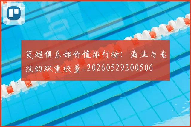 英超俱乐部价值排行榜:商业与竞技的双重较量_20260529200506